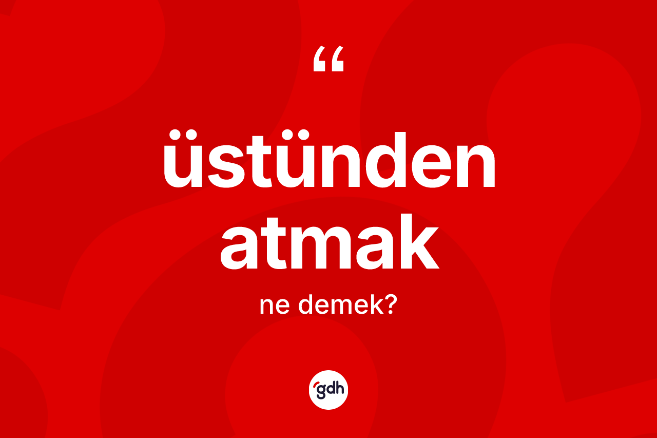 Üstünden atmak ifadesinin anlamı nedir?
