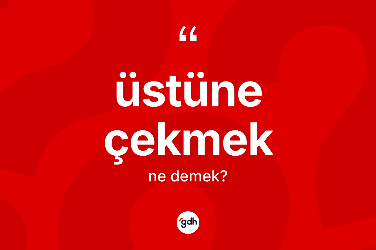 Üstüne çekmek ifadesinin anlamı nedir?