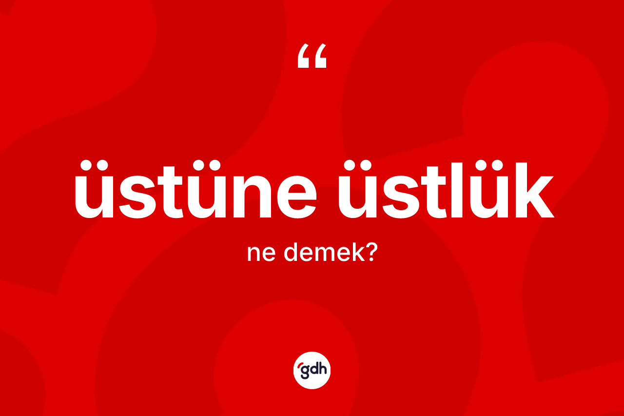 Üstüne üstlük kelimesi nedir?