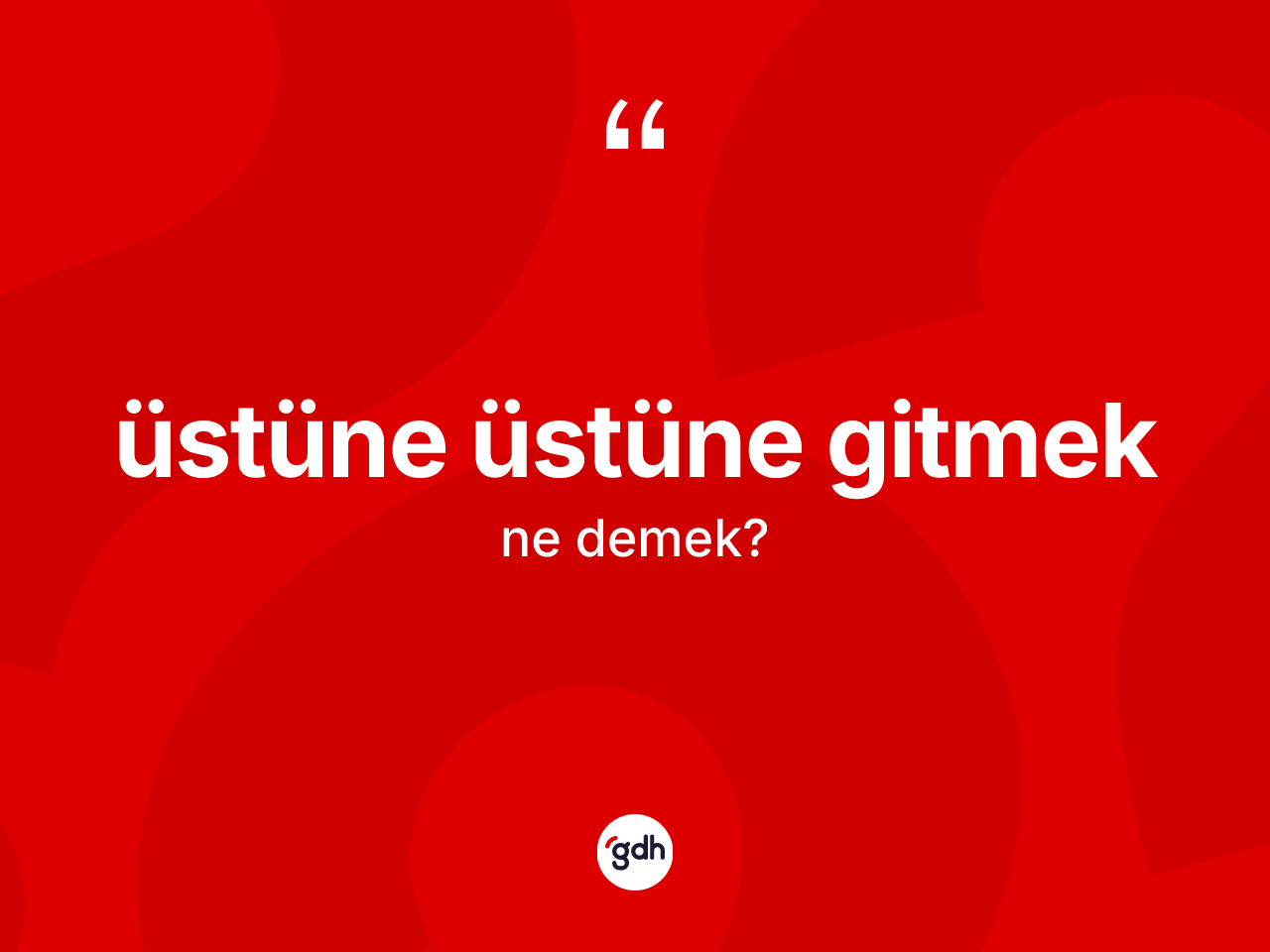 Üstüne üstüne gitmek nedir? Üstüne üstüne gitmek ifadesi hangi durumlarda kullanılır