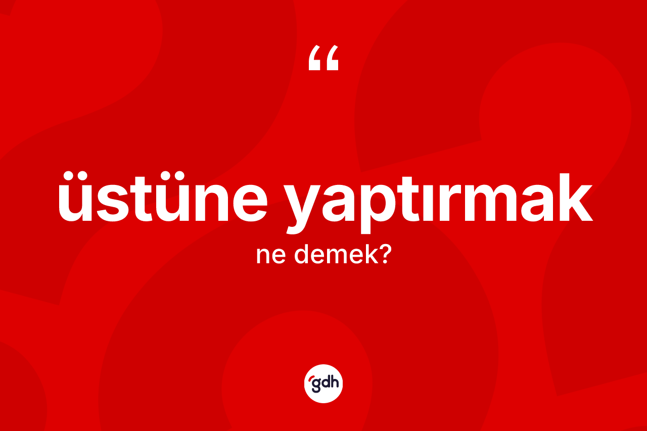 Üstüne yaptırmak ne demektir?