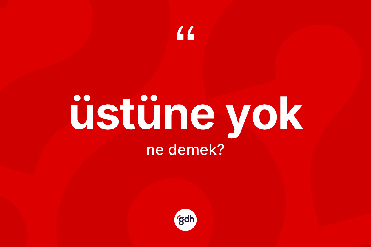 Üstüne yok ifadesinin anlamı nedir?