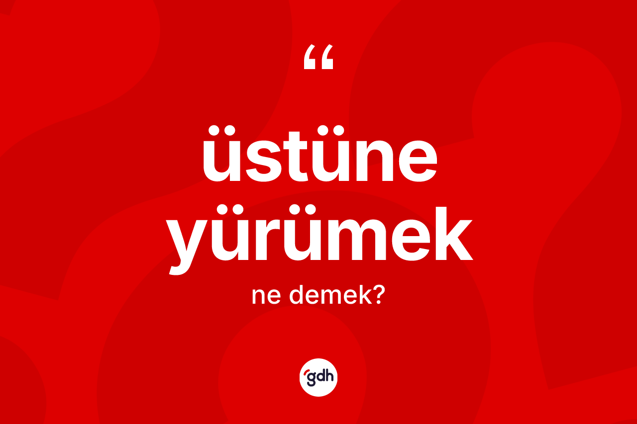 Üstüne yürümek ifadesinin anlamı nedir?