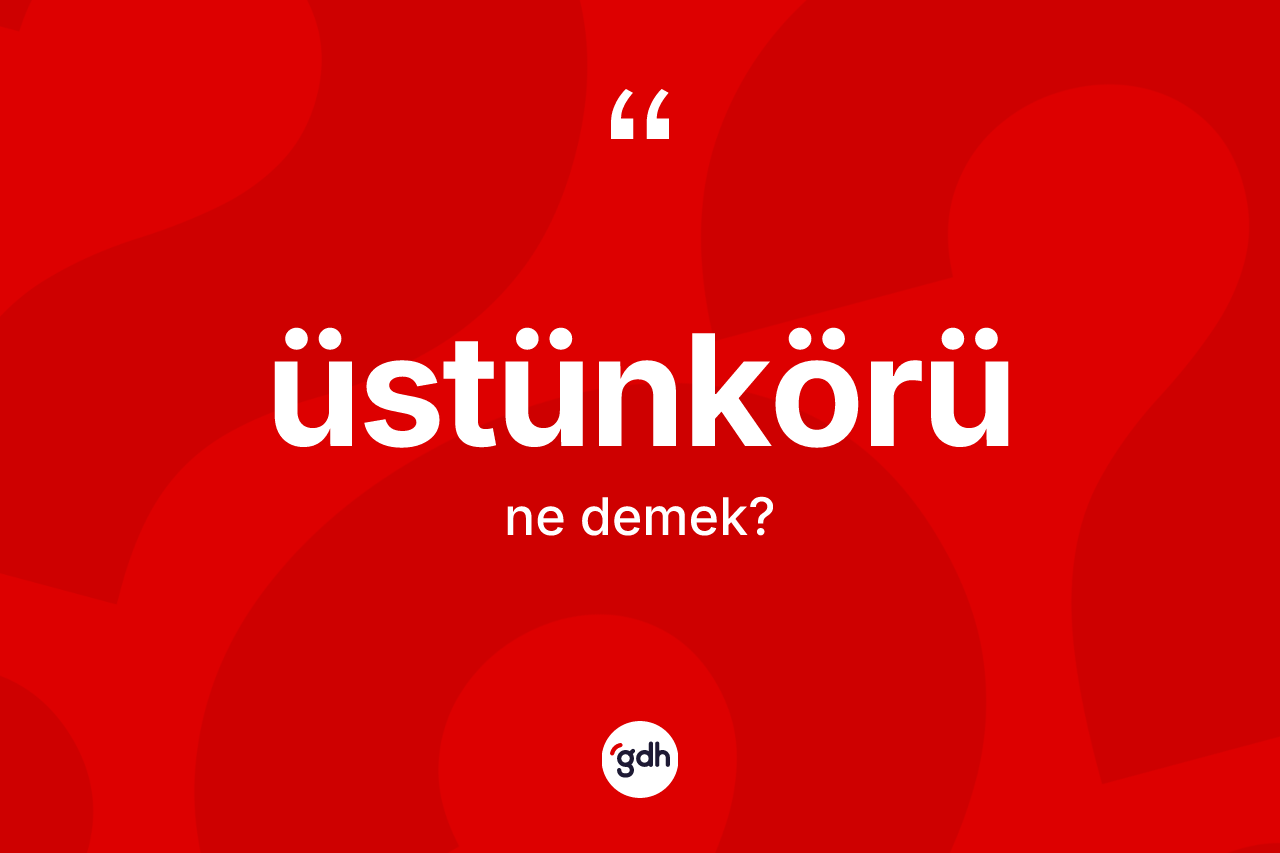 Üstünkörü kelimesinin anlamı nedir? Üstünkörünün TDK'ya göre anlamı nedir?