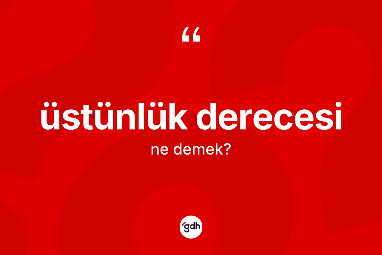 Üstünlük derecesi kelimesinin tanımı nedir? Üstünlük derecesinin TDK'ya göre anlamı nedir?