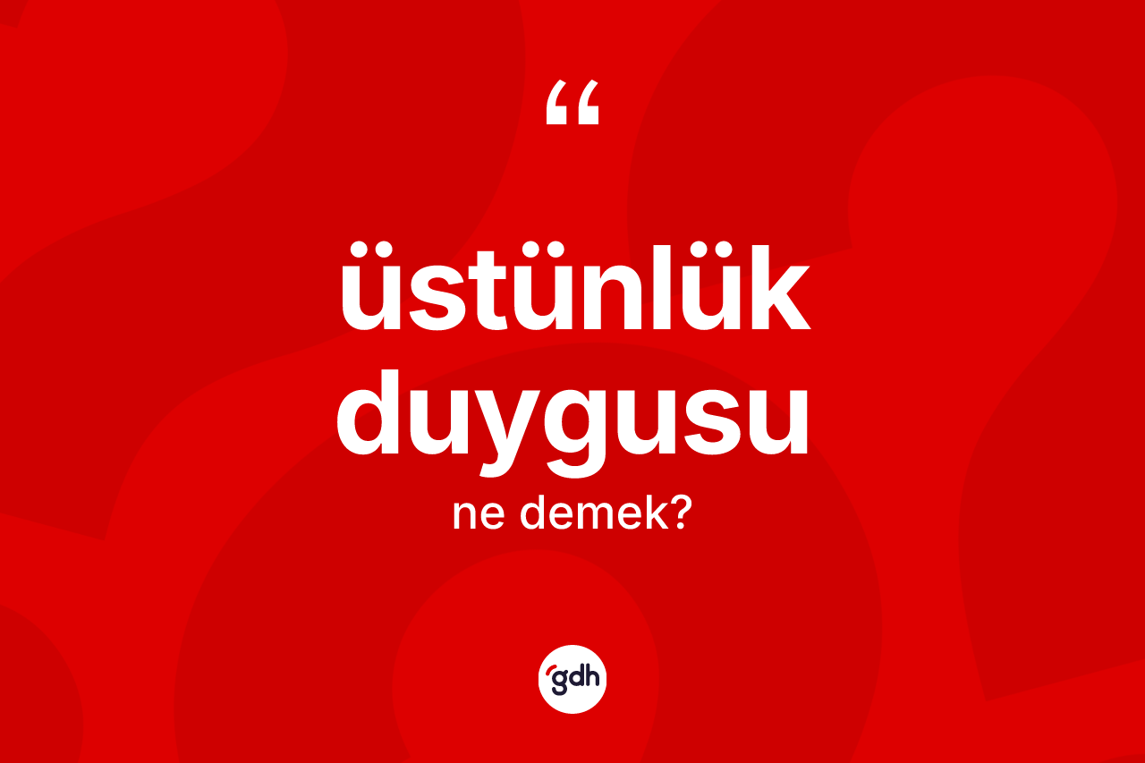 Üstünlük duygusu kelimesinin tanımı nedir?