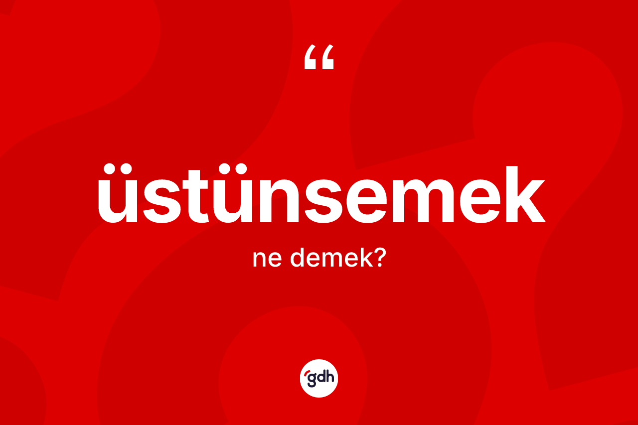 Üstünsemek kelimesi nedir?