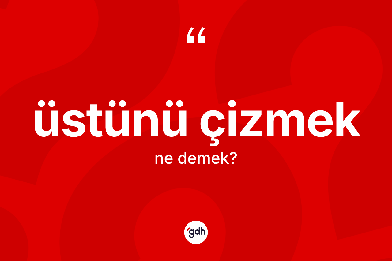 Üstünü çizmek ifadesinin anlamı nedir?