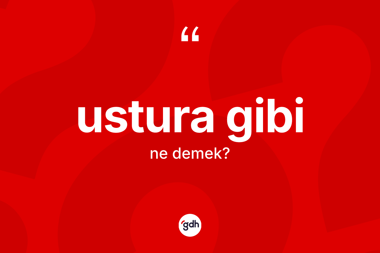 Ustura gibi ifadesinin kısaca anlamı nedir?