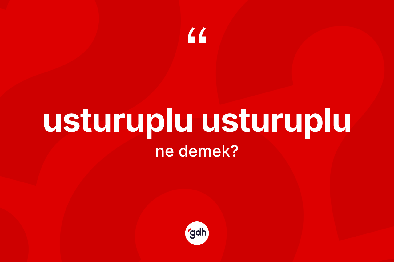 Usturuplu usturuplu kelimesinin anlamı nedir?