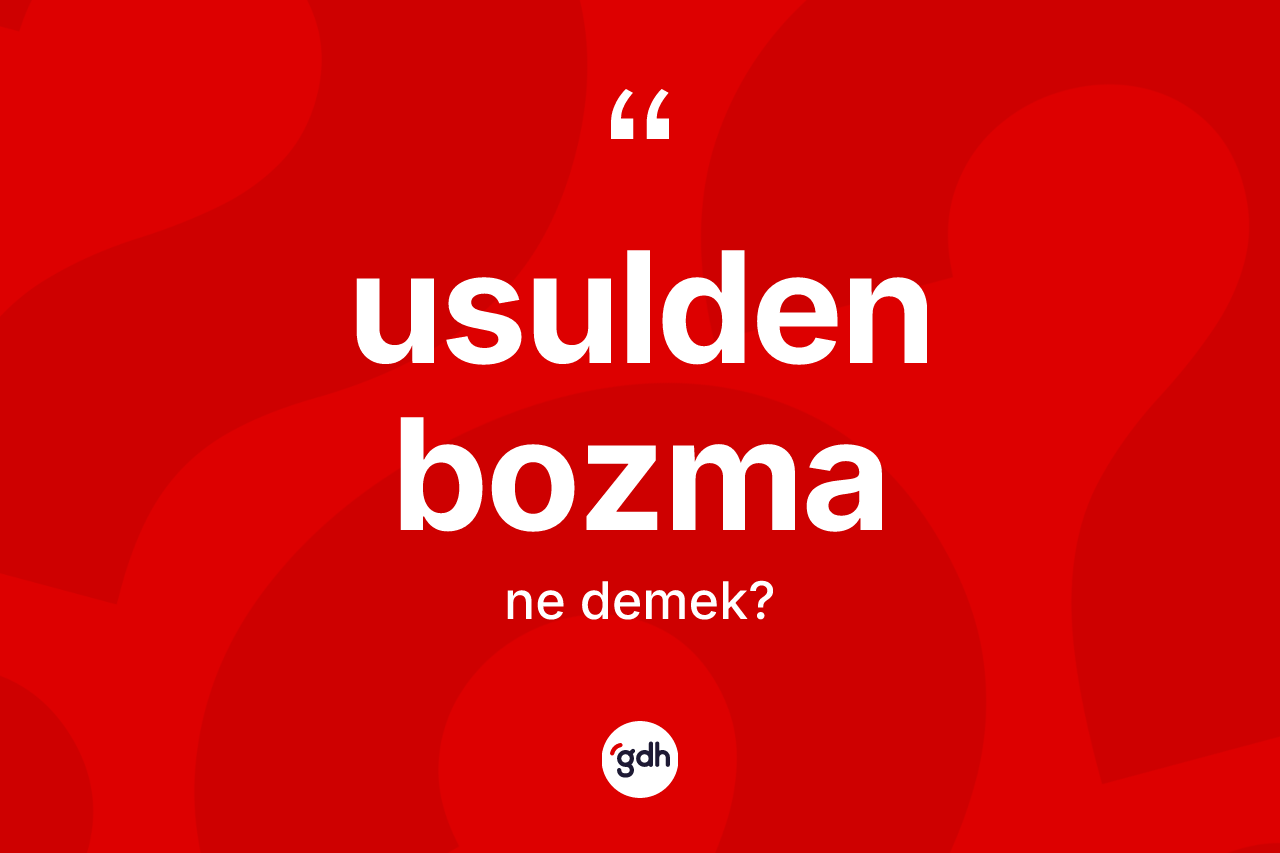 Usulden bozma kelimesi ne demek?