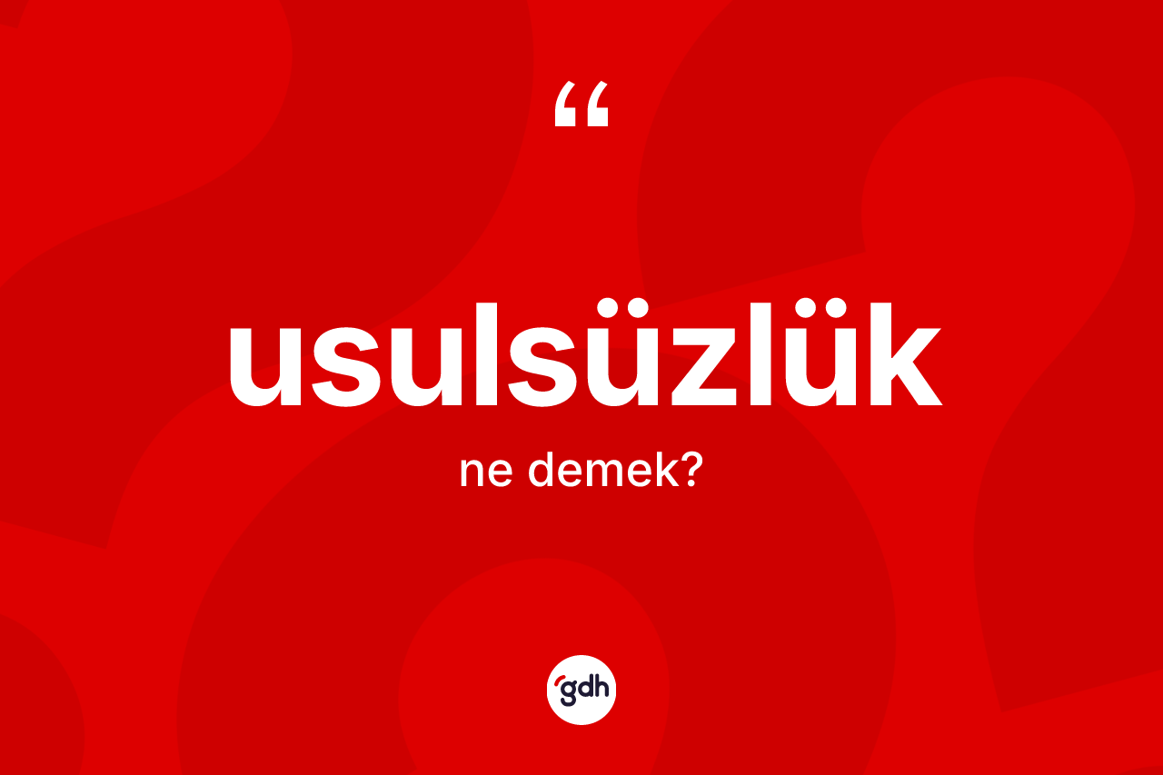 Usulsüzlük ne demek?