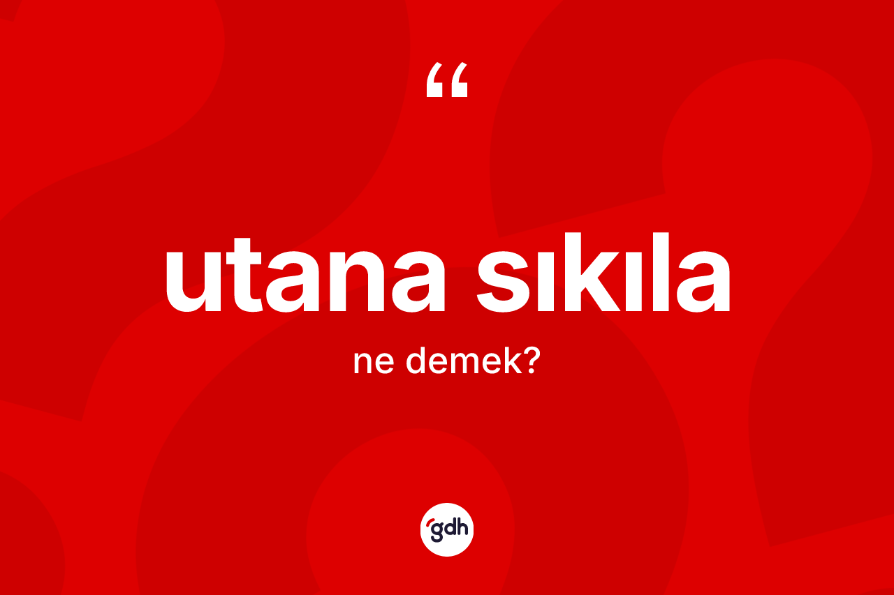 Utana sıkıla ne anlama gelir?