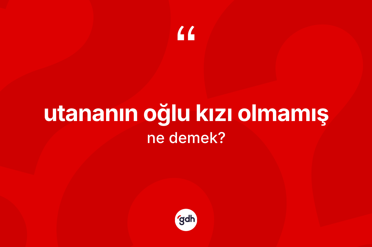 Utananın oğlu kızı olmamış sözü neyi anlatır?