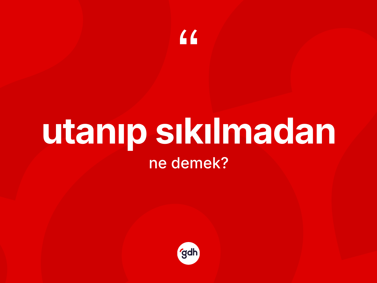 Utanıp sıkılmadan ne demektir? Utanıp sıkılmadan ifadesi nerede kullanılır?