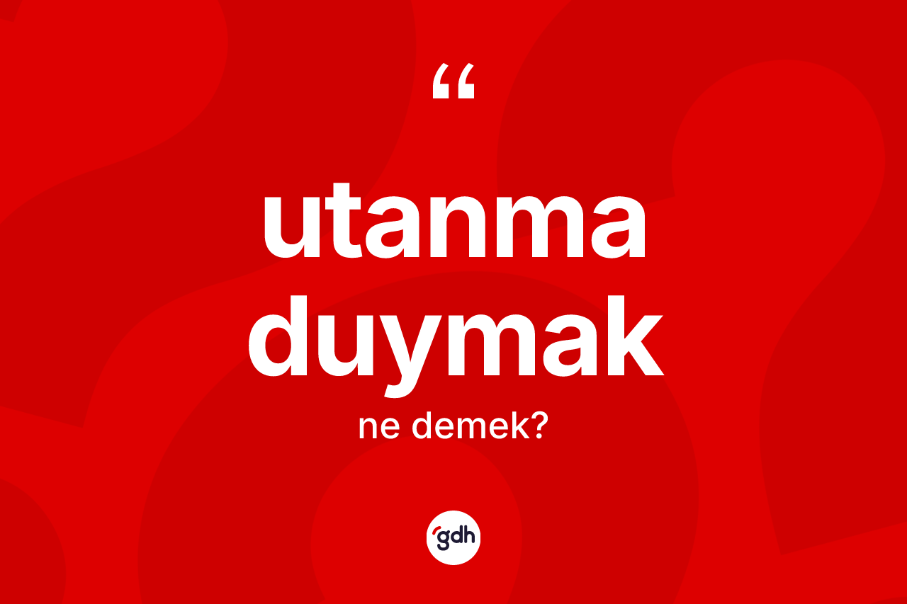 Utanma duymak ifadesi ne anlama gelir?