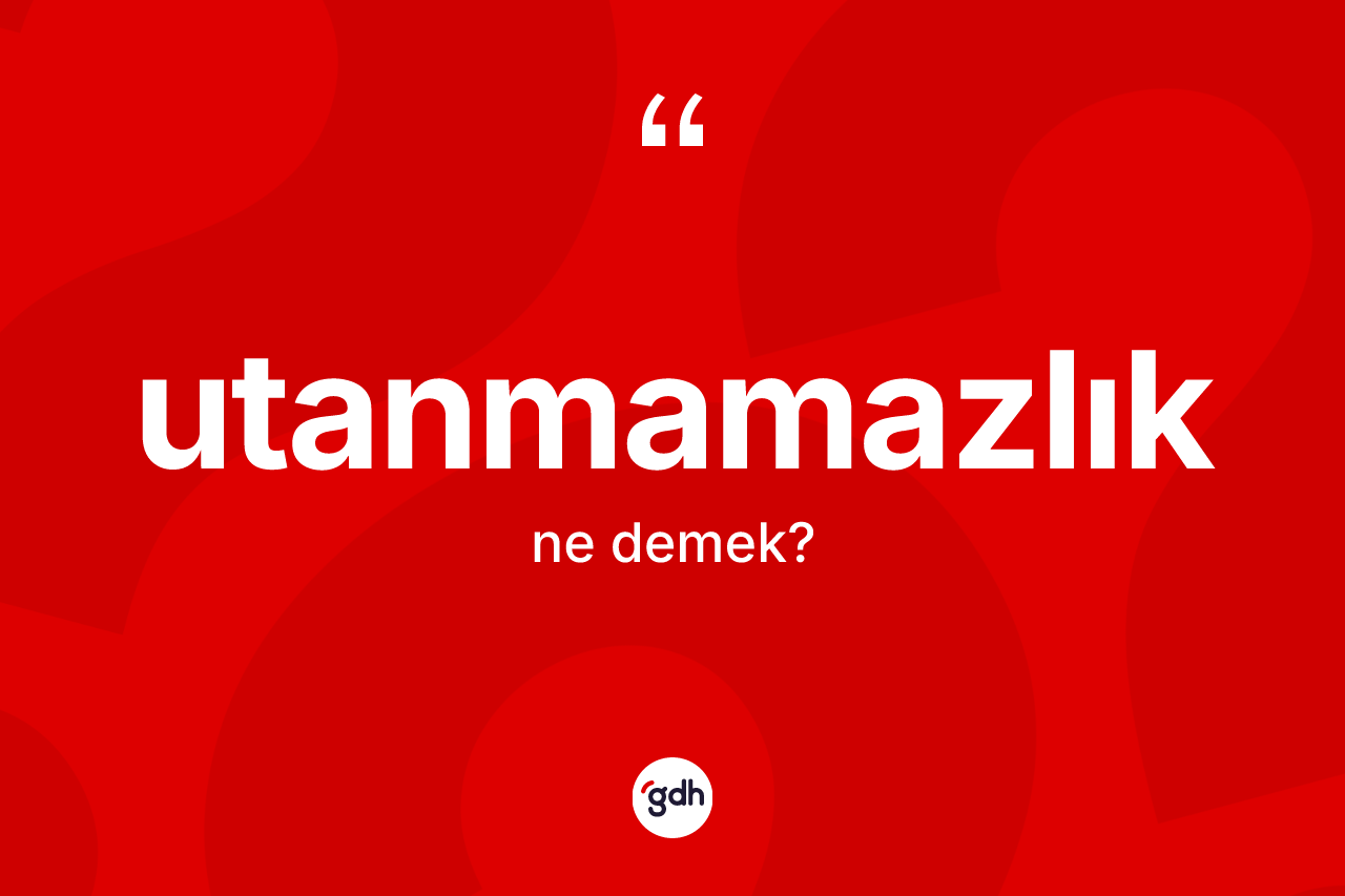 Utanmamazlık kelimesi nedir? Utanmamazlık kelimesinin TDK anlamı nedir?