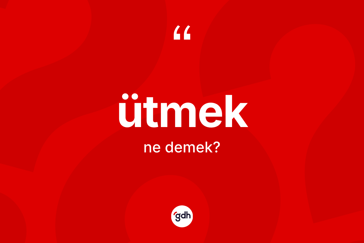 Ütmek kelimesinin anlamı nedir?