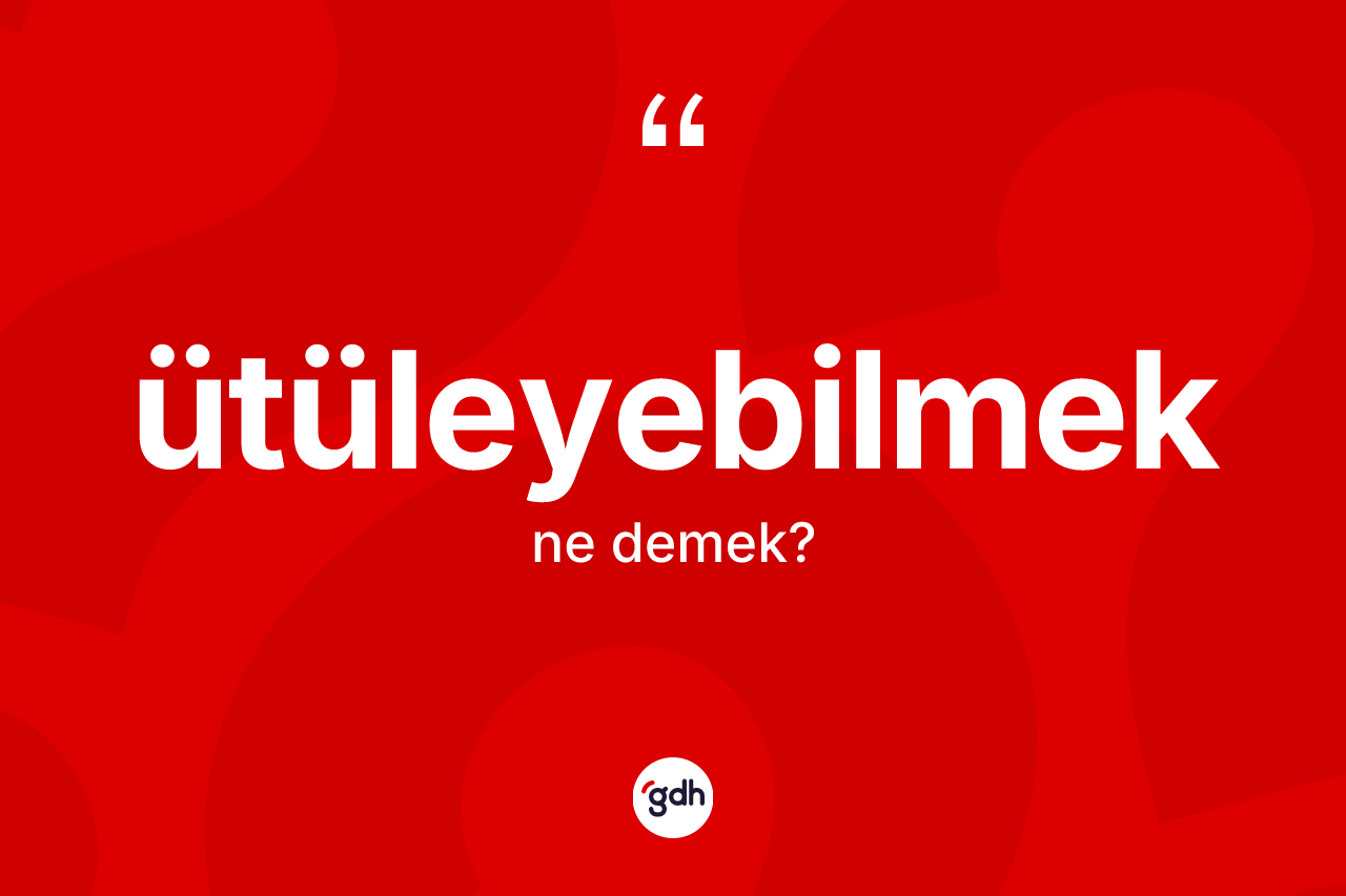 Ütüleyebilmek ne anlama gelir?