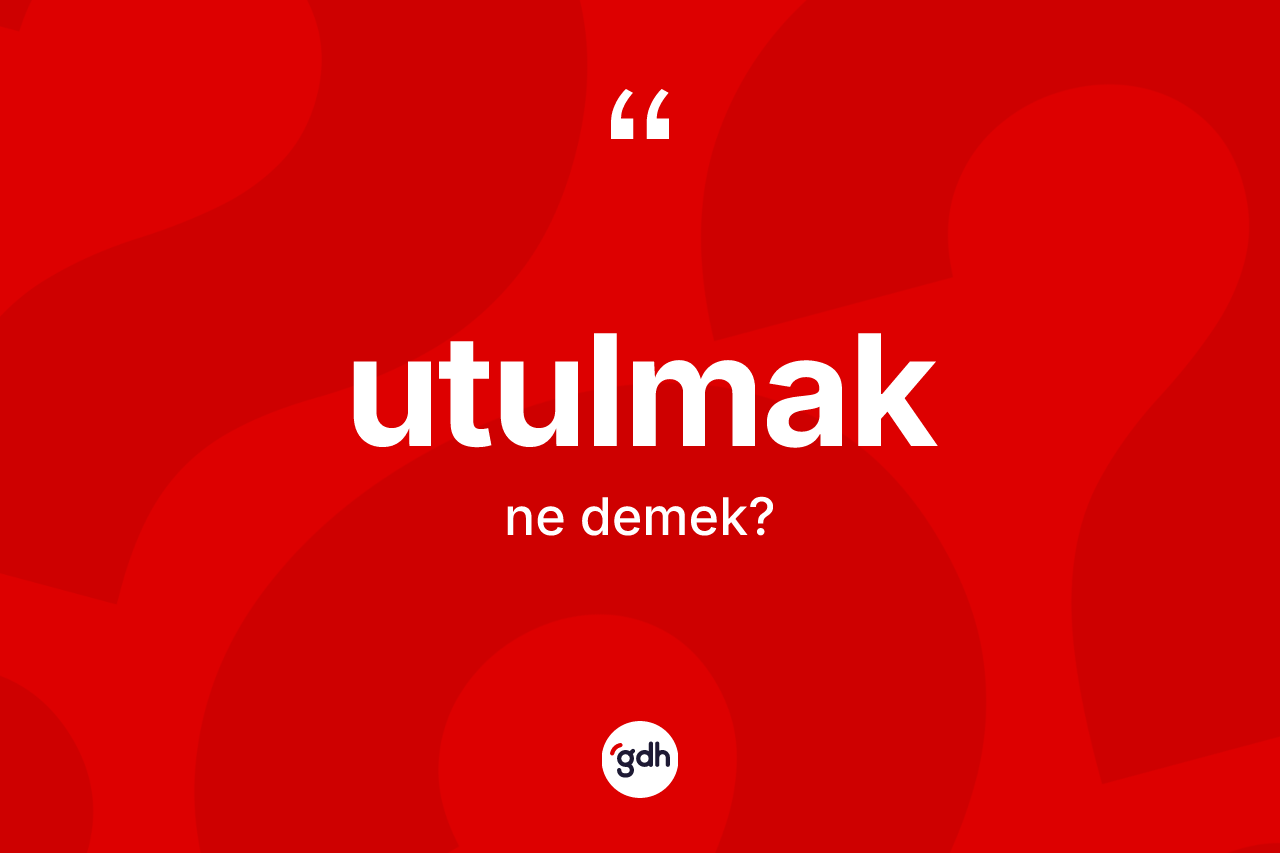 Utulmak kelimesinin sözlükteki tanımı nedir?