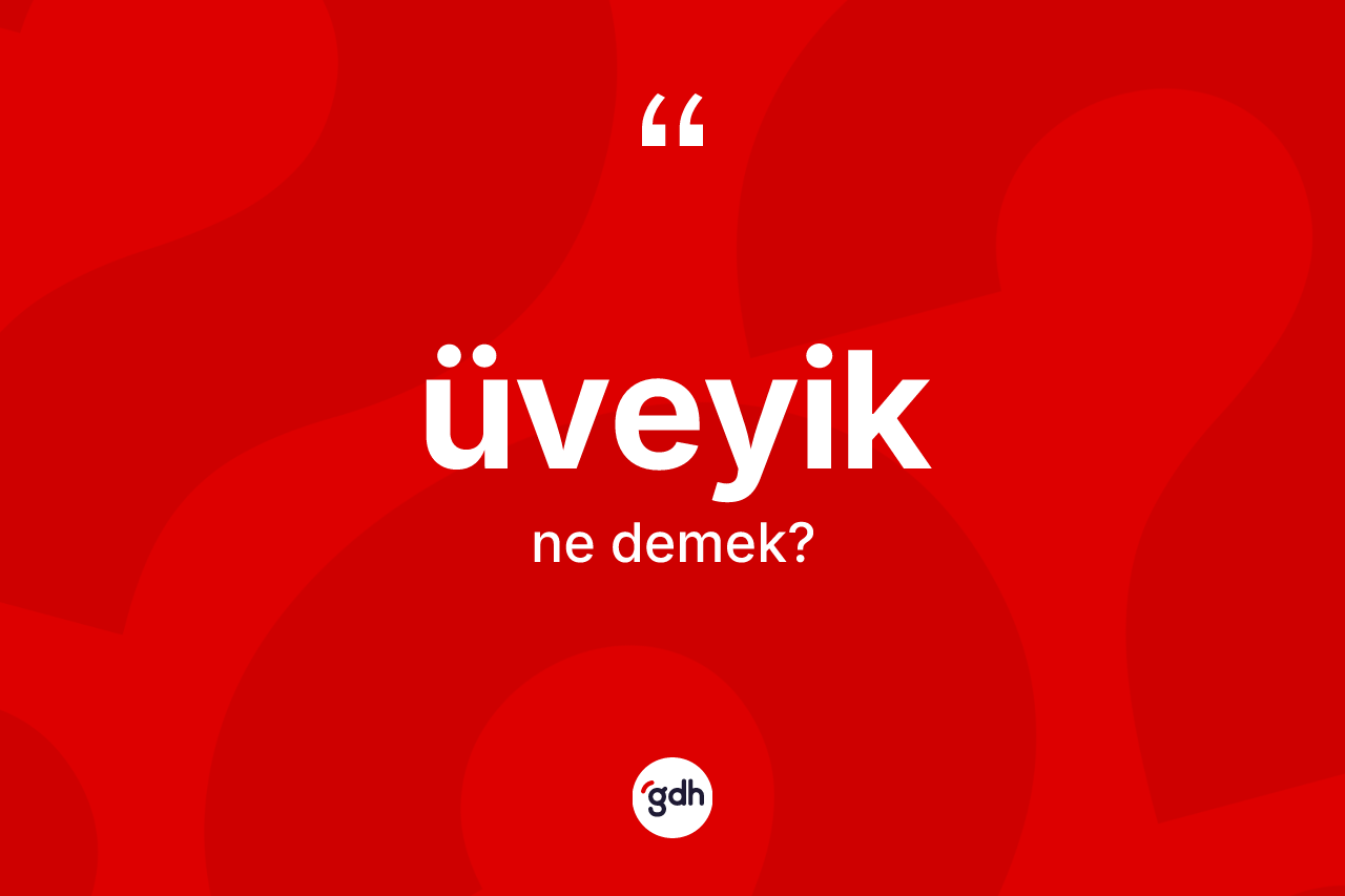 Üveyik kelimesinin anlamı nedir?