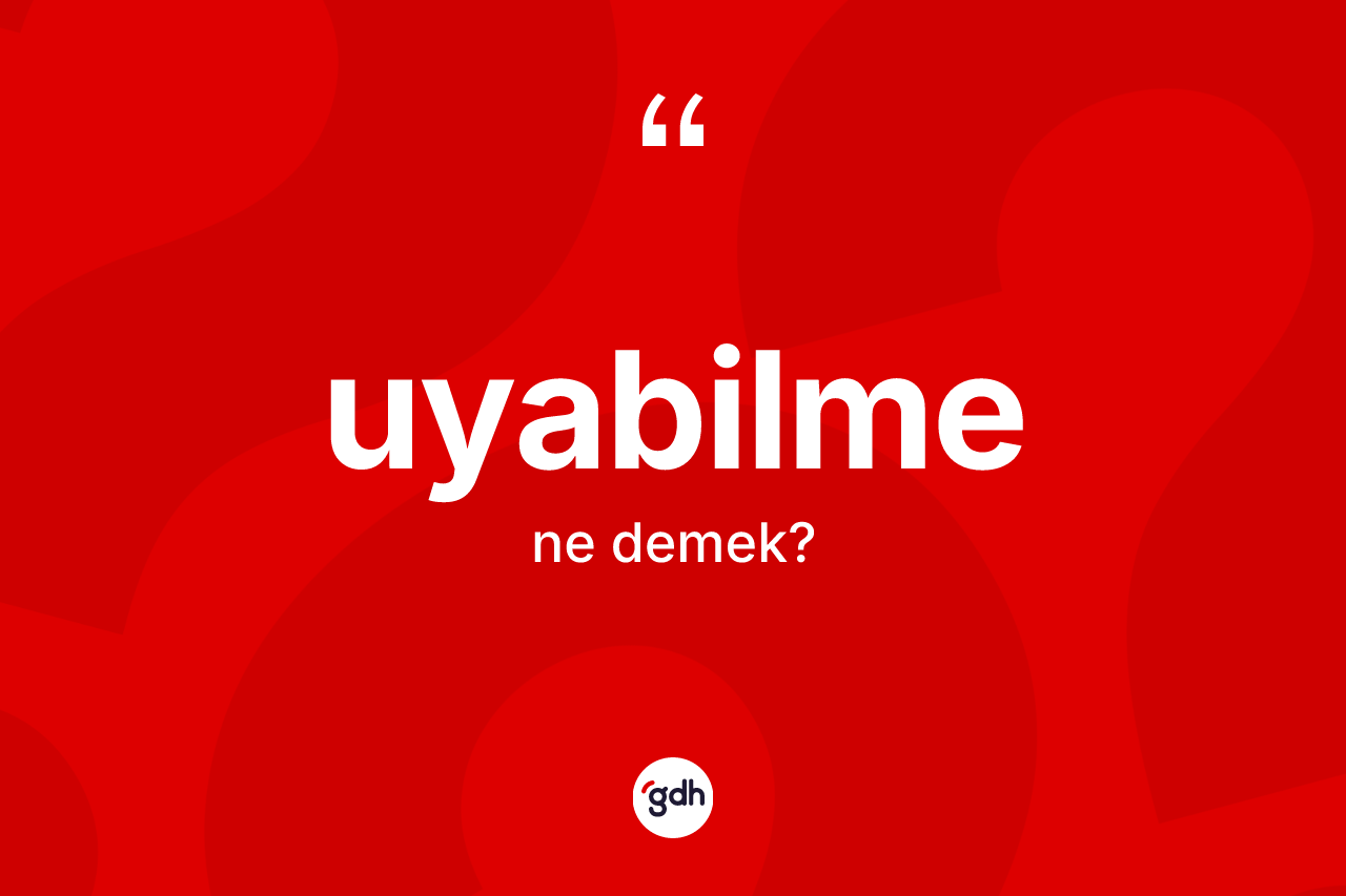 Uyabilme kelimesinin anlamı nedir? Uyabilmenin TDK'ya göre anlamı nedir?