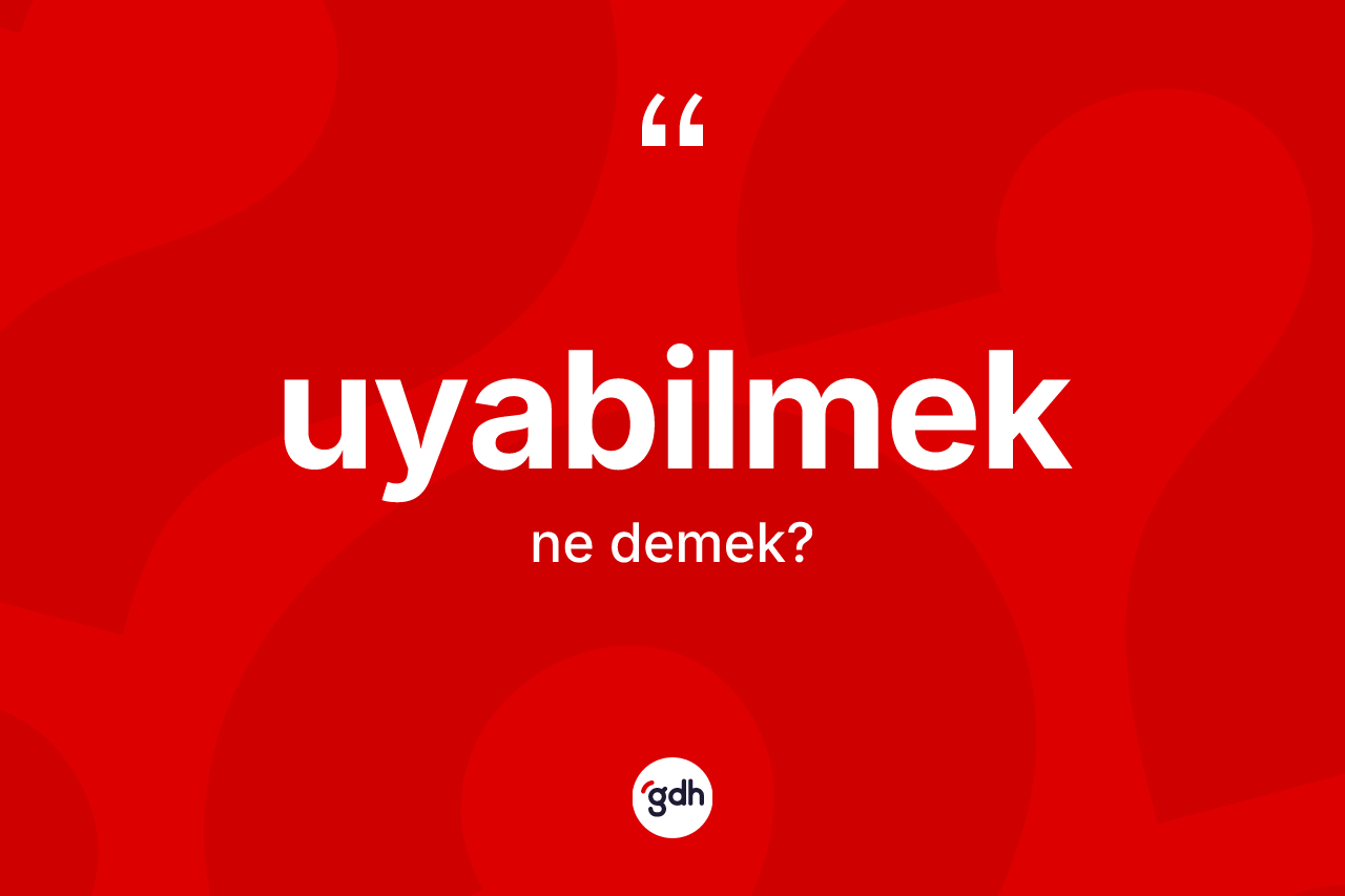 Uyabilmek ne anlama gelir? Uyabilmeğin halk arasındaki kullanımı nasıldır?