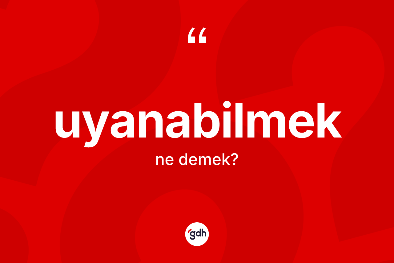 Uyanabilmek kelimesinin anlamı nedir?