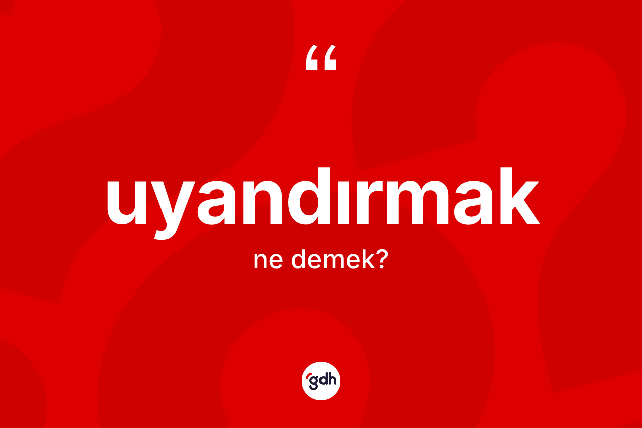 Uyandırmak kelimesi ne demek?