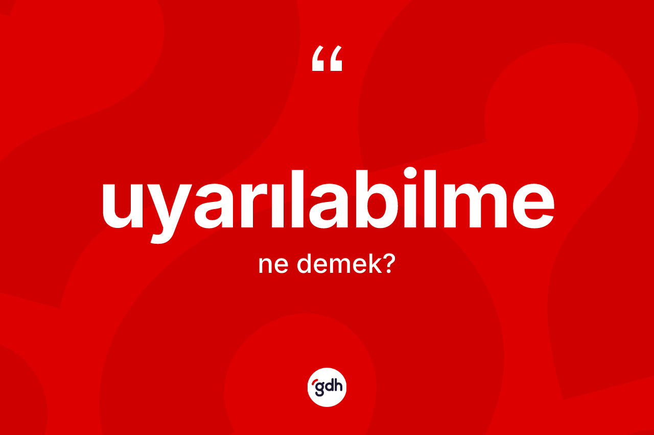 Uyarılabilme kelimesinin tanımı nedir? Uyarılabilme kelimesinin özellikleri nelerdir?