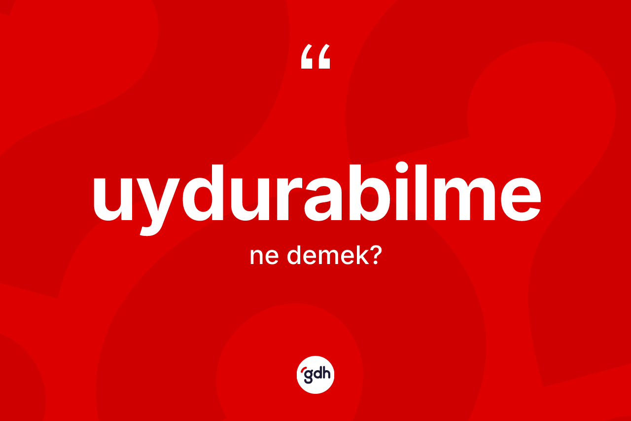 Uydurabilme kelimesinin anlamı nedir?