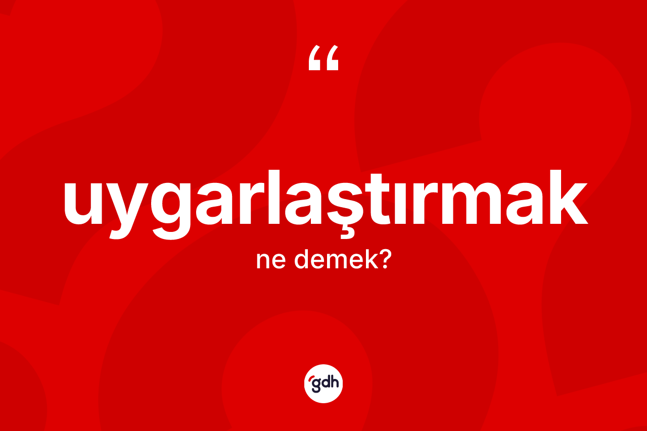 Uygarlaştırmak kelimesi ne anlama gelir?