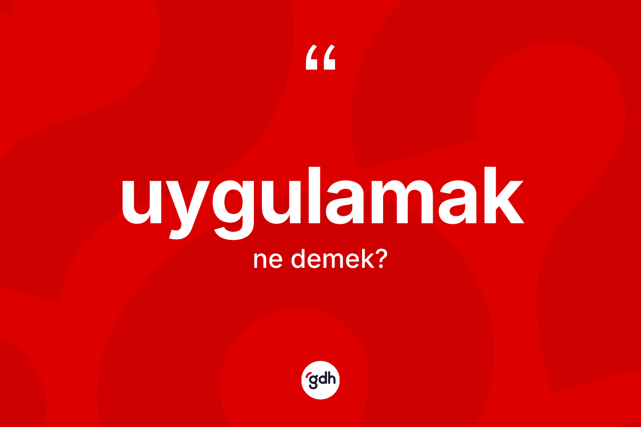 Uygulamak kelimesinin anlamı nedir?