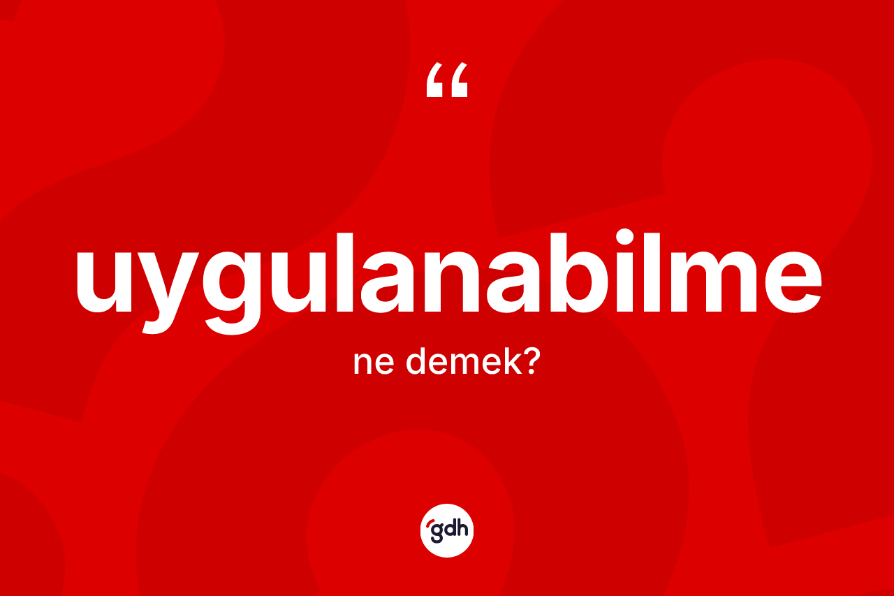 Uygulanabilme kelimesinin sözlükteki tanımı nedir? Uygulanabilmenin halk arasındaki kullanımı nasıldır?