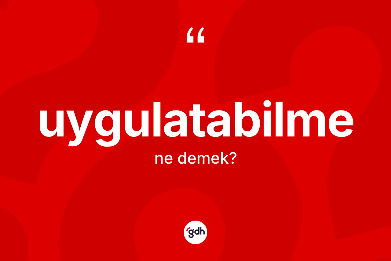 Uygulatabilme ne demek? Uygulatabilme kelimesinin özellikleri nelerdir?