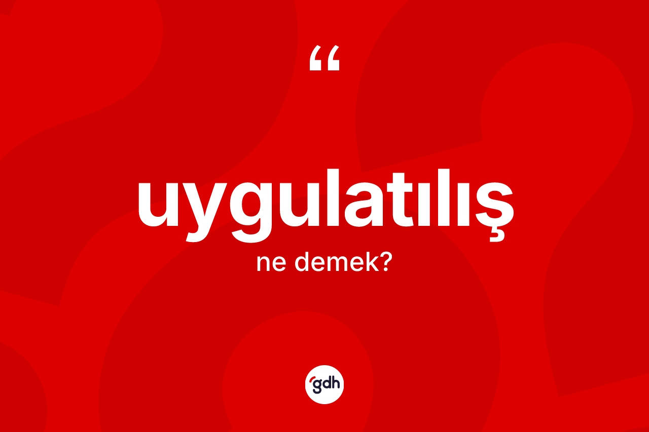 Uygulatılış kelimesi ne demek? Uygulatılışın sözlükteki anlamı nedir?