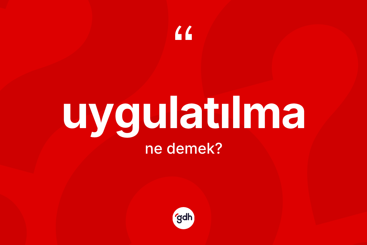 Uygulatılma kelimesinin sözlükteki tanımı nedir? Uygulatılmanın TDK'ya göre anlamı nedir?