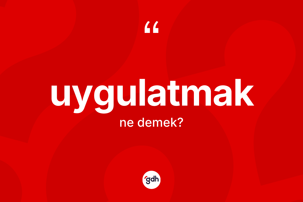 Uygulatmak kelimesi ne anlama gelir?