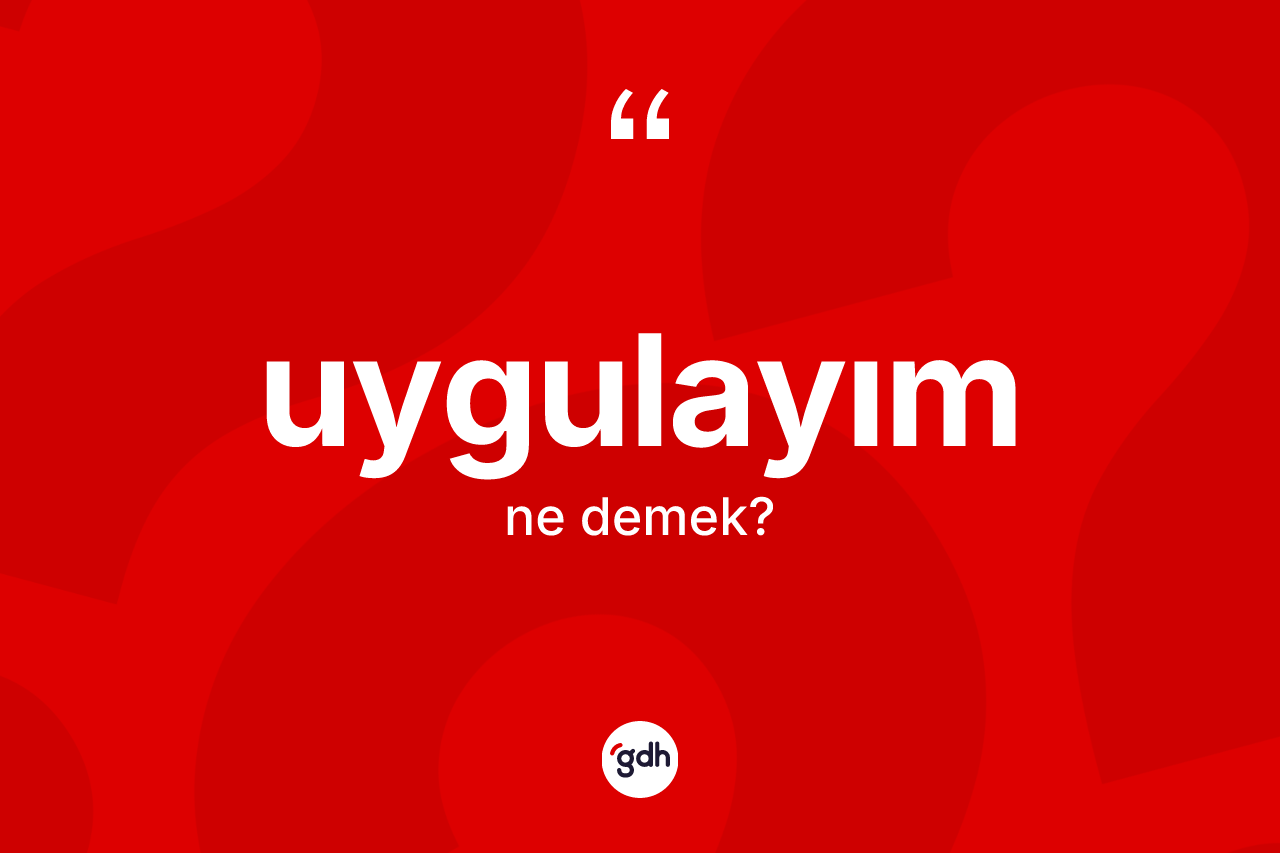 Uygulayım kelimesi ne demek?
