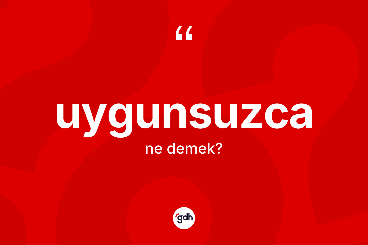 Uygunsuzca kelimesinin sözlükteki tanımı nedir?