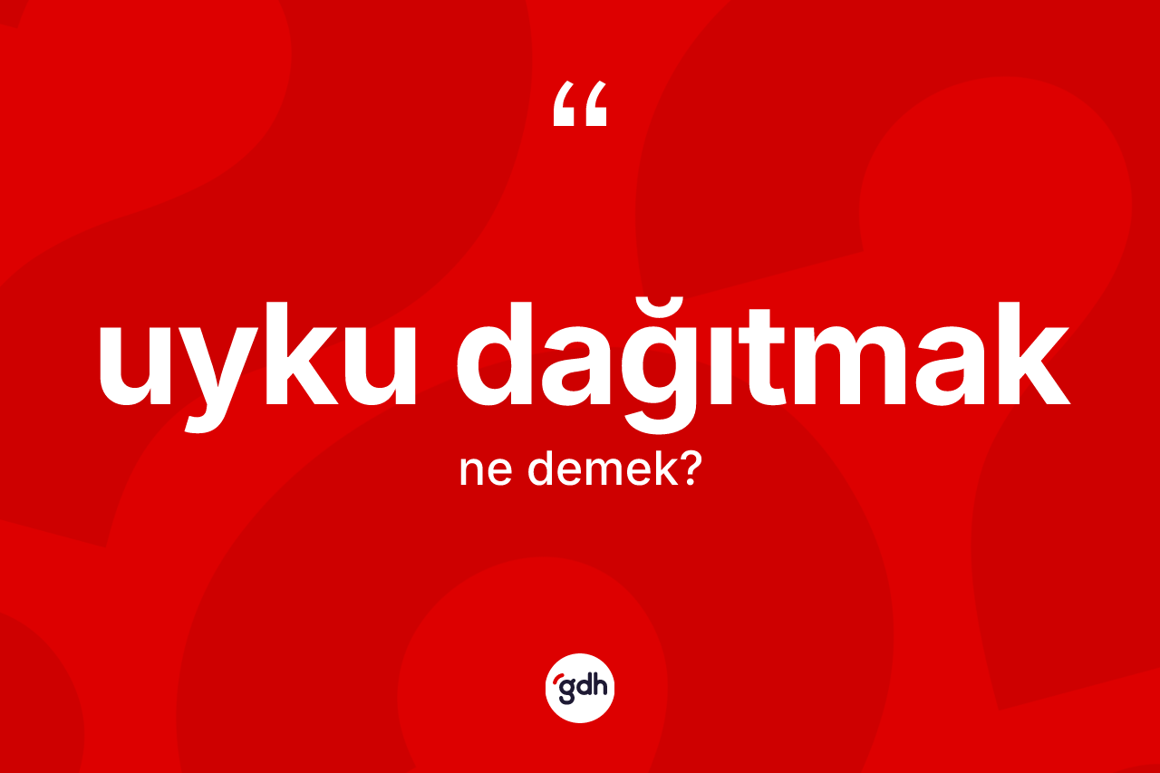 Uyku dağıtmak ifadesinin kısaca tanımı nedir?