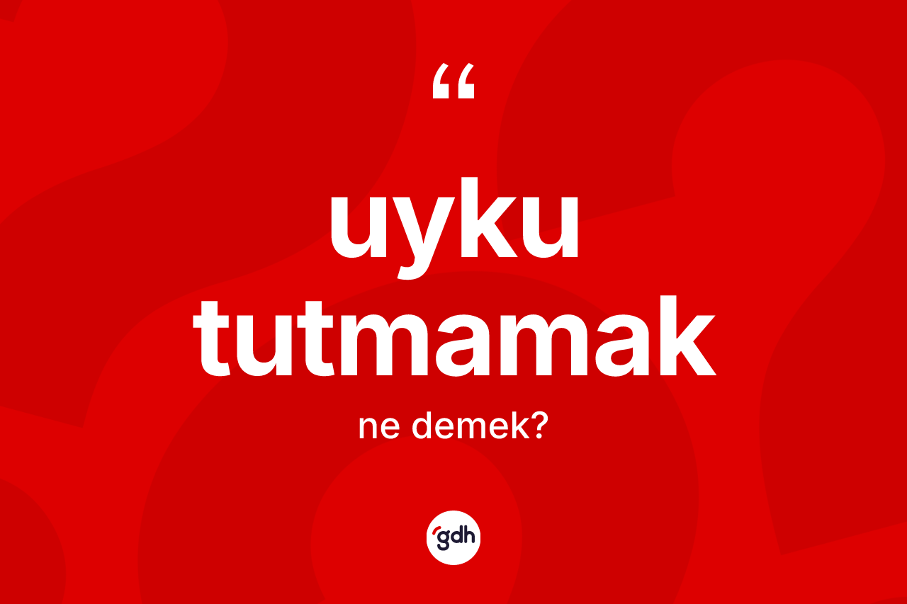 Uyku tutmamak ifadesinin sözlükteki anlamı nedir? Uyku tutmamak sözü hangi durumlarda kullanılır?