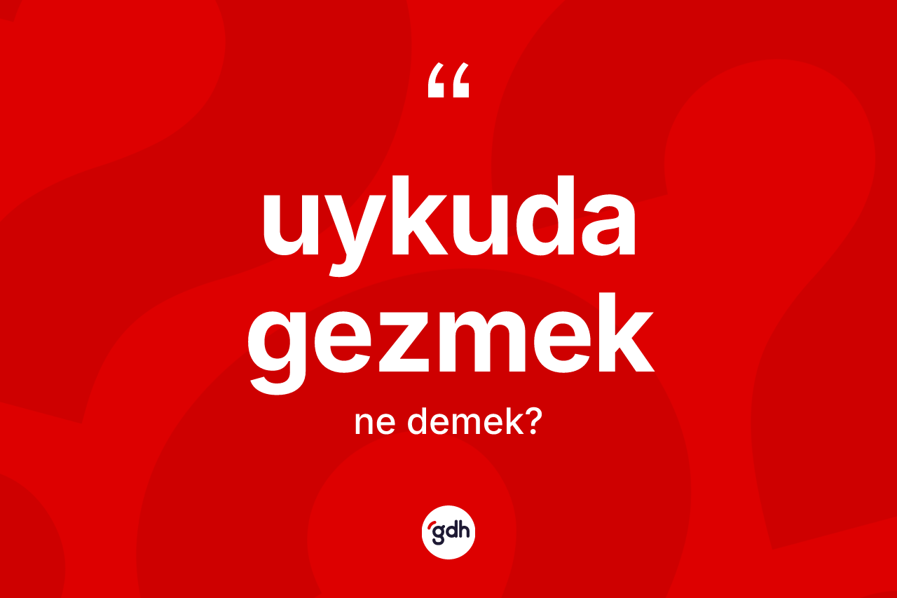 Uykuda gezmek ifadesinin kısaca anlamı nedir?