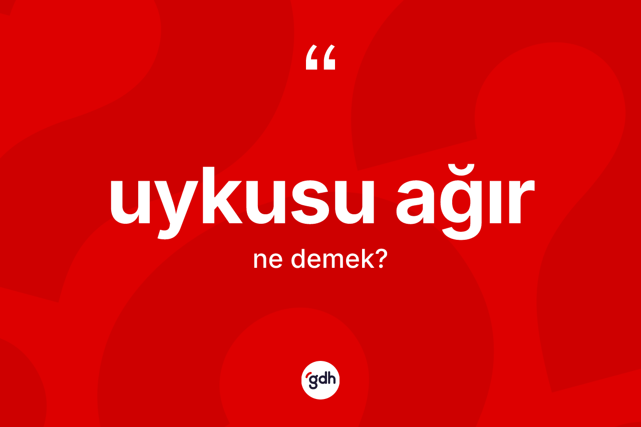Uykusu ağır kelimesi ne anlama gelir?