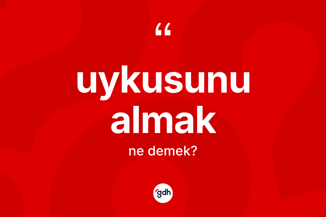 Uykusunu almak ifadesi ne demek?