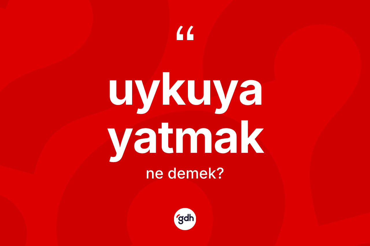 Uykuya yatmak ifadesinin sözlükteki anlamı nedir?