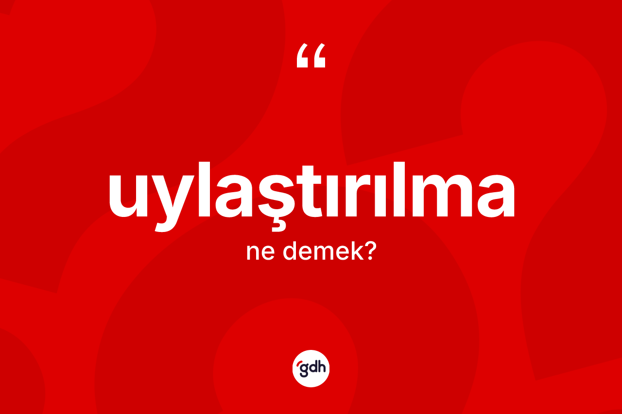 Uylaştırılma kelimesinin anlamı nedir? Uylaştırılmanın kısaca tanımı nedir?