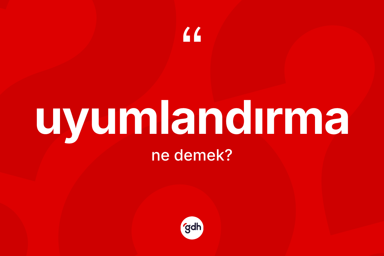 Uyumlandırma kelimesinin sözlükteki tanımı nedir?