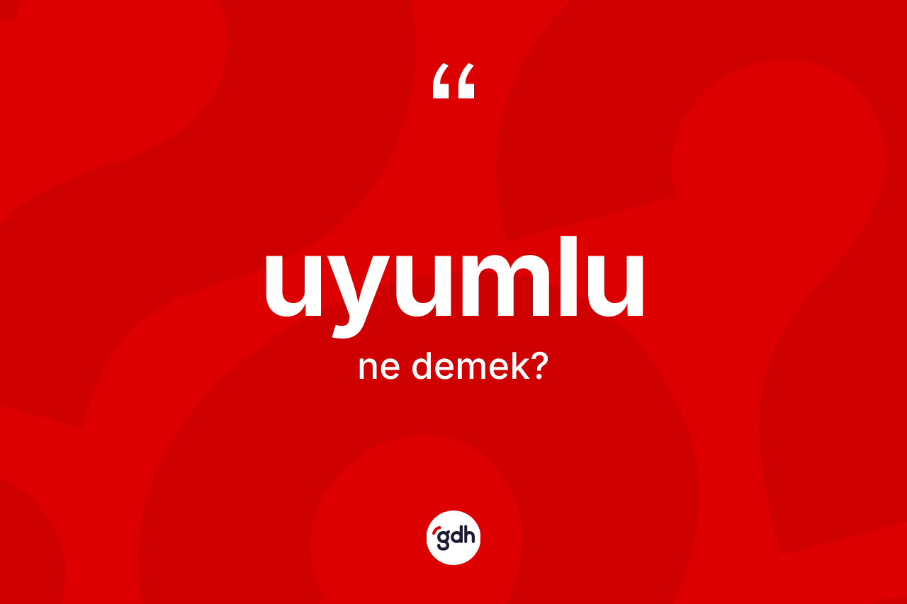 Uyumlu kelimesinin anlamı nedir?