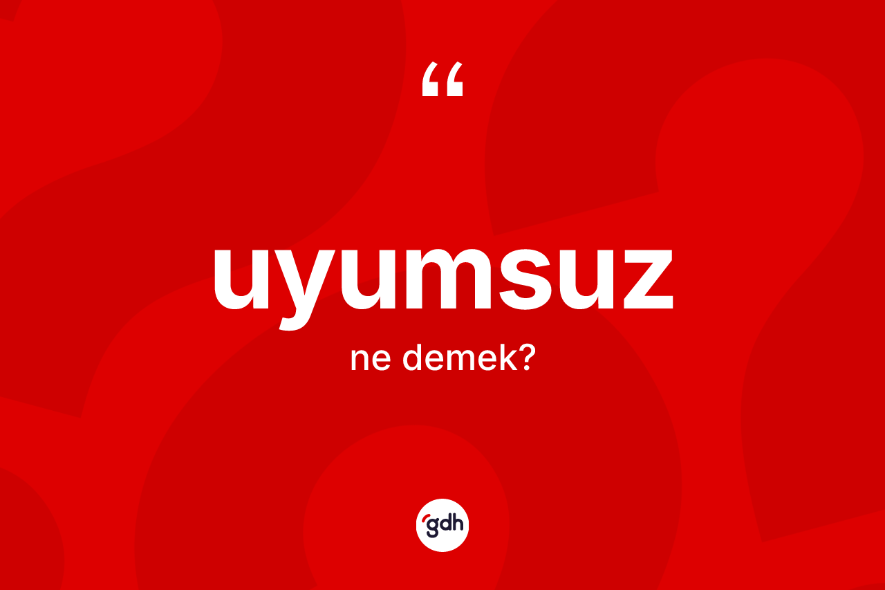 Uyumsuz kelimesinin sözlükteki tanımı nedir?